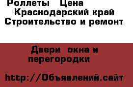  Роллеты › Цена ­ 12 000 - Краснодарский край Строительство и ремонт » Двери, окна и перегородки   